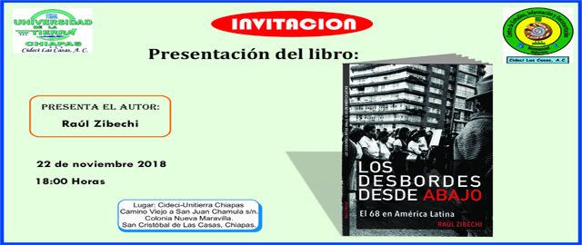 INVITACIÓN: PRESENTACIÓN DEL LIBRO: LOS DESBORDES DESDE ABAJO Presenta el autor: RAÚL ZIBECHI 23 de noviembre 2018 18:00 horas Lugar: Cidei-Unitierra Chiapas